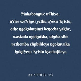 1 KAPETROS 1:3-4 - Makabongwe uThixo noYise weNkosi yethu uYesu Krestu, othe ngenceba wasinika ubomi obutsha ngokuvusa uYesu Krestu ekufeni! Kungenxa yaloo nto ke sinethemba elingagungqiyo nje, sihleli silinde ilifa leentsikelelo asigcinele zona uThixo. Azinakubola ezo ntsikelelo, azinakonakala, azinako nokutshitsha.