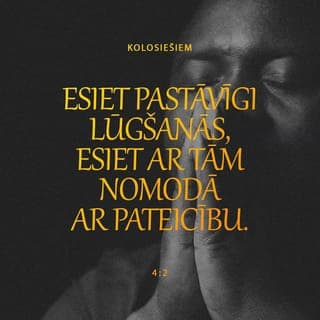 Kolosiešiem 4:2-4 - Esiet pastāvīgi lūgšanās, esiet ar tām nomodā ar pateicību. Reizē lūdziet arī par mums, lai Dievs mūsu sludināšanai atvērtu durvis, ka es varētu sludināt Kristus noslēpumu, kura dēļ esmu važās, un lai es to varu darīt zināmu, kā tas man pienākas.