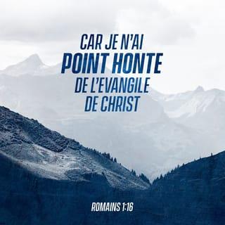 Romains 1:16 - Je n’ai pas honte de dire aux gens la Bonne Nouvelle. Dieu utilise cette Bonne Nouvelle pour montrer sa grande puissance. Il l’utilise pour sauver tous ceux qui croient en Jésus‑Christ. Premièrement, Dieu sauve tous les Juifs qui sont croyants. Et il sauve également tous les non Juifs qui sont croyants.