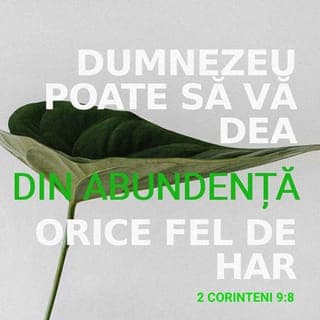 2 Corinteni 9:8-12 - Și Dumnezeu poate să vă umple cu orice har, pentru ca, având totdeauna în toate lucrurile din destul, să prisosiți în orice faptă bună, după cum este scris: „A împrăștiat, a dat săracilor, neprihănirea lui rămâne în veac.” „Cel ce dă sămânță semănătorului și pâine pentru hrană” vă va da și vă va înmulți și vouă sămânța de semănat și va face să crească roadele neprihănirii voastre. În chipul acesta veți fi îmbogățiți în toate privințele, pentru orice dărnicie, care, prin noi, va face să se aducă mulțumiri lui Dumnezeu. Căci ajutorul dat de darurile acestea nu numai că acoperă nevoile sfinților, dar este și o pricină de multe mulțumiri către Dumnezeu.