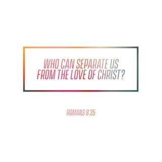 Romans 8:35 - Who shall separate us from the love of the Christ? tribulation, or distress, or persecution, or famine, or nakedness, or peril, or sword?