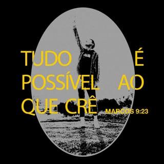 Marcos 9:23 - Ao que lhe respondeu Jesus: Se podes! Tudo é possível ao que crê.