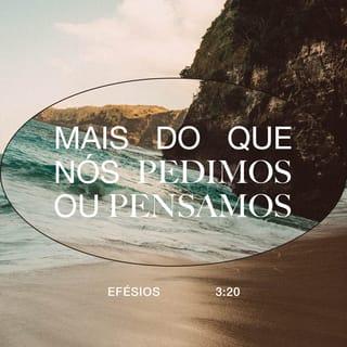 Efésios 3:20 - E agora, que a glória seja dada a Deus, o qual, por meio do seu poder que age em nós, pode fazer muito mais do que nós pedimos ou até pensamos!