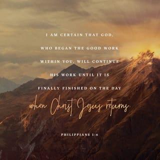 Philippians 1:6 - And I am certain that God, who began the good work within you, will continue his work until it is finally finished on the day when Christ Jesus returns.