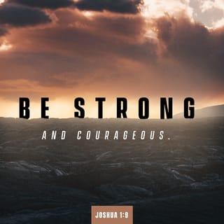 Joshua 1:9 - ‘Have not I commanded thee? be strong and courageous; be not terrified nor affrighted, for with thee [is] JEHOVAH thy God in every [place] whither thou goest.’