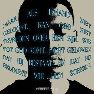 De Brief van den Apostel Paulus aan de Hebreën 11:6 - Maar zonder geloof is het onmogelijk Gode te behagen. Want die tot God komt, moet geloven, dat Hij is, en een Beloner is dergenen, die Hem zoeken.
