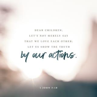 1 John 3:18-20 - Dear children, let’s not merely say that we love each other; let us show the truth by our actions. Our actions will show that we belong to the truth, so we will be confident when we stand before God. Even if we feel guilty, God is greater than our feelings, and he knows everything.
