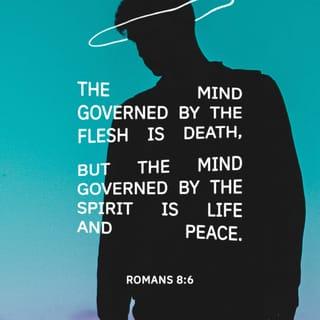 Romans 8:6 - The mind governed by the flesh is death, but the mind governed by the Spirit is life and peace.