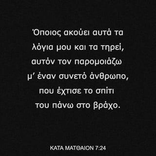 ΚΑΤΑ ΜΑΤΘΑΙΟΝ 7:24-25 - «Όποιος ακούει αυτά τα λόγια μου και τα τηρεί, αυτόν τον παρομοιάζω μ’ έναν συνετό άνθρωπο, που έχτισε το σπίτι του πάνω στο βράχο. Έτσι, όταν ήρθε η βροχή και πλημμύρισαν τα ποτάμια και φύσηξαν οι άνεμοι και έπεσαν ορμητικά πάνω σ’ εκείνο το σπίτι, δεν γκρεμίστηκε, γιατί είχε θεμελιωθεί πάνω στο βράχο.