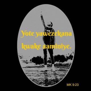 Mk 9:23 - Yesu akamwambia, Ukiweza! Yote yawezekana kwake aaminiye.