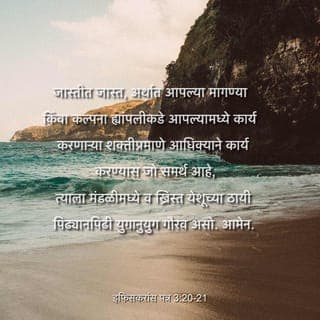 इफि. 3:20-21 - आणि आता देव जो आपल्या सामर्थ्यानुसार आपल्यामध्ये कार्य करतो इतकेच नव्हे तर आमची मागणी किंवा आमच्या कल्पनेपेक्षा अधिक काम करण्यास तो समर्थ आहे, त्यास मंडळी आणि ख्रिस्त येशूमध्ये सर्व पिढ्यानपिढ्या सदासर्वकाळ गौरव असो. आमेन.