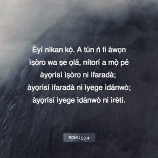 Rom 5:3-5 - Kì si iṣe bẹ̃ nikan, ṣugbọn awa si nṣogo ninu wahalà pẹlu: bi a ti mọ̀ pe wahalà nṣiṣẹ sũru;
Ati sũru nṣiṣẹ iriri; ati iriri ni nṣiṣẹ ireti:
Ireti kì si idojuti ni; nitori a ti tan ifẹ Ọlọrun ká wa lọ́kàn lati ọdọ Ẹmí Mimọ́ wá ti a fifun wa.