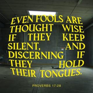 Proverbs 17:28 - Even fools, keeping silent, are considered wise;
if they keep their lips closed, intelligent.