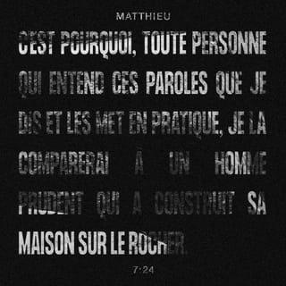 Matthieu 7:24 - « Celui qui écoute toutes ces paroles et m’obéit, celui-là ressemble à un sage. Le sage construit sa maison sur de la pierre.