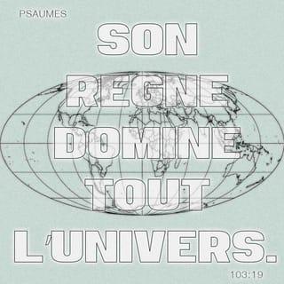 Psaumes 103:19 - L’Eternel a établi son trône dans le ciel, et son règne domine tout l’univers.