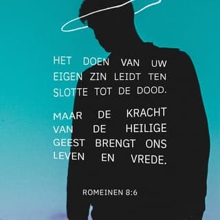 De brief van Paulus aan de Romeinen 8:5-6 - Want zij, die naar het vlees zijn, hebben de gezindheid van het vlees, en zij, die naar de Geest zijn, hebben de gezindheid van de Geest. Want de gezindheid van het vlees is de dood, maar de gezindheid van de Geest is leven en vrede.