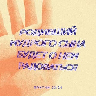 Притчи 23:24-26 - Отец доброго человека счастлив. Если дети мудры, они приносят отцу радость. Пусть твои родители будут счастливы, и пусть мать твоя возрадуется. Сын мой, слушай внимательно, что я говорю, пусть примером тебе будет жизнь моя.