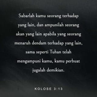 Kolose 3:13 - Janganlah melihat kelemahan saudara-saudari kita seiman, tetapi hendaklah kamu saling memaafkan kalau ada yang melakukan kesalahan. Ingatlah bahwa Kristus sudah terlebih dahulu mengampuni dosa-dosa kita, maka demikianlah kita juga wajib saling memaafkan.