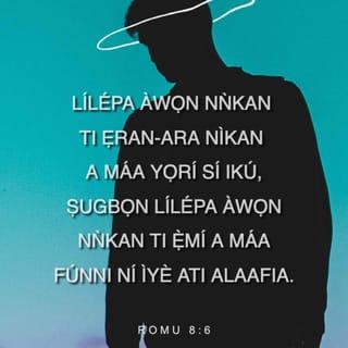 Rom 8:6-11 - Nitori ero ti ara ikú ni; ṣugbọn ero ti Ẹmí ni iye ati alafia:
Nitori ero ti ara ọtá ni si Ọlọrun: nitori ki itẹriba fun ofin Ọlọrun, on kò tilẹ le ṣe e.
Bẹ̃li awọn ti o wà ninu ti ara, kò le wù Ọlọrun.
Ṣugbọn ẹnyin kò si ninu ti ara, bikoṣe ninu ti Ẹmí, biobaṣepe Ẹmí Ọlọrun ngbe inu nyin. Ṣugbọn bi ẹnikẹni kò ba ni Ẹmí Kristi, on kò si ninu ẹni tirẹ̀.
Bi Kristi ba si wà ninu nyin, ara jẹ okú nitori ẹ̀ṣẹ: ṣugbọn ẹmí jẹ iyè nitori ododo.
Ṣugbọn bi Ẹmí ẹniti o jí Jesu dide kuro ninu okú ba ngbe inu nyin, ẹniti o ji Kristi Jesu dide kuro ninu okú yio fi Ẹmí rẹ̀ ti ngbe inu nyin, sọ ara kikú nyin di ãye pẹlu.