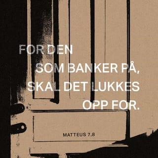 Matteus 7:7-29 - Be, så skal dere få. Let, så skal dere finne. Bank på, så skal det bli lukket opp for dere.
For hver den som ber, han får, den som leter, han finner, og den som banker på, skal det bli lukket opp for. Eller er det vel et menneske iblant dere som vil gi sønnen sin en stein når han ber om brød, eller gi ham en orm når han ber om en fisk? Når da dere, som er onde, vet å gi deres barn gode gaver, hvor mye mer skal da deres Far i himmelen gi gode gaver til dem som ber ham! Derfor, alt dere vil at menneskene skal gjøre mot dere, gjør det også mot dem! For dette er loven og profetene.
Gå inn gjennom den trange porten! For vid er den porten, og bred er den veien som fører til fortapelsen, og mange er de som går inn gjennom den.
For trang er den porten, og smal er den veien som fører til livet, og få er de som finner den.
Vokt dere for de falske profetene! De kommer til dere i fåreham, men innvendig er de glupende ulver.
På fruktene skal dere kjenne dem. Sanker en vel druer av tornebusker, eller fiken av tistler? Slik bærer hvert godt tre god frukt, men et dårlig tre bærer dårlig frukt. Et godt tre kan ikke bære dårlig frukt, heller ikke kan et dårlig tre bære god frukt. Hvert tre som ikke bærer god frukt, blir hogd ned og kastet på ilden. Derfor skal dere kjenne dem på deres frukter. Ikke enhver som sier til meg: Herre, Herre! skal komme inn i himlenes rike, men den som gjør min himmelske Fars vilje.
Mange skal si til meg på den dagen: Herre, Herre! har vi ikke profetert i ditt navn, drevet ut onde ånder i ditt navn og gjort mange kraftige gjerninger i ditt navn? Men da skal jeg åpent si til dem: Jeg har aldri kjent dere. Vik bort fra meg, dere som gjorde mot loven!
Derfor - hver den som hører disse mine ord og gjør etter dem, han blir lik en forstandig mann som bygde huset sitt på fjellgrunn.
Og regnet skylte ned, og flommen kom, og vindene blåste og kastet seg mot dette huset. Men det falt ikke, for det var grunnlagt på fjell. Men den som hører disse mine ord og ikke gjør etter dem, han blir lik en uforstandig mann, som bygde huset sitt på sand. Og regnet skylte ned og flommen kom, og vindene blåste og kastet seg mot dette huset. Og det falt, og fallet var stort. Og det skjedde da Jesus hadde endt denne talen, da var folket slått med undring over hans lære. For han lærte dem som en som hadde myndighet, og ikke som deres skriftlærde.