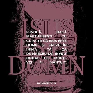 Romani 10:9-10 - Dacă mărturisești deci cu gura ta pe Isus ca Domn și dacă crezi în inima ta că Dumnezeu L-a înviat din morți, vei fi mântuit. Căci prin credința din inimă se capătă neprihănirea și prin mărturisirea cu gura se ajunge la mântuire