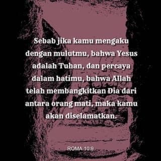Roma 10:9-10 - Sebab jika kamu mengaku dengan mulutmu, bahwa Yesus adalah Tuhan, dan percaya dalam hatimu, bahwa Allah telah membangkitkan Dia dari antara orang mati, maka kamu akan diselamatkan. Karena dengan hati orang percaya dan dibenarkan, dan dengan mulut orang mengaku dan diselamatkan.