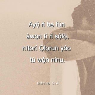 MATIU 5:4 - Ayọ̀ ń bẹ fún àwọn tí ń ṣọ̀fọ̀,
nítorí Ọlọrun yóo tù wọ́n ninu.