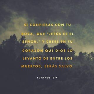 Romanos 10:9 - que si confesares con tu boca que Jesús es el Señor, y creyeres en tu corazón que Dios le levantó de los muertos, serás salvo.