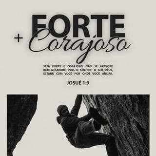 Josué 1:8-9 - Não cesses de falar deste Livro da Lei; antes, medita nele dia e noite, para que tenhas cuidado de fazer segundo tudo quanto nele está escrito; então, farás prosperar o teu caminho e serás bem-sucedido. Não to mandei eu? Sê forte e corajoso; não temas, nem te espantes, porque o SENHOR, teu Deus, é contigo por onde quer que andares.