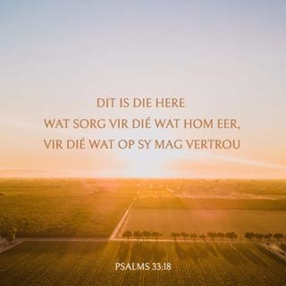Psalms 33:18-20 - Nee, die Here sorg vir die mense wat Hom dien,
die mense wat glo dat Hy sal doen wat Hy belowe het.
Hy red hulle van die dood,
Hy laat hulle lewe wanneer daar min kos is.
Ons weet dat die Here ons sal help, Hy sal ons beskerm.