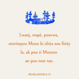 Rev 5:13 - Lè sa a, m tande tout kreyati ki nan syèl la ak sou tè a epi anba tè a ak nan lanmè a, tout bagay tout kote, yo tout t ap di:
“Tout louwanj ak onè
ak glwa ak puisans pou tout tan gen tan,
se pou moun ki chita sou twòn nan ansanm ak Ti Mouton an!”