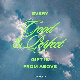 James 1:17 - Every good gift and every perfect (free, large, full) gift is from above; it comes down from the Father of all [that gives] light, in [the shining of] Whom there can be no variation [rising or setting] or shadow cast by His turning [as in an eclipse].