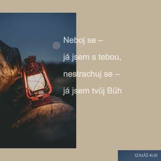 Izaiáš 41:10 - Neboj se, protože já jsem s tebou, nehleď ustrašeně, protože já jsem tvůj Bůh. Budu tě posilovat, ano, budu ti pomáhat a držet tě svou spravedlivou pravicí.