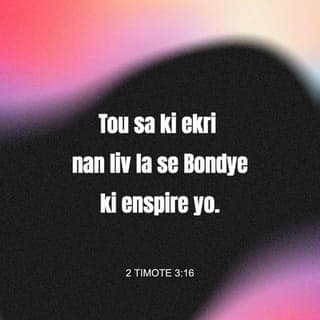 2 Tim 3:16-17 - Se Lespri Bondye ki fè ekri tout sa ki nan Bib la. Li bon pou anseye, pou montre moun sa ki pa bon nan lavi yo. Epi li bon tou pou korije fot, pou anseye kijan pou moun viv yon jan ki dwat. Lè moun ap sèvi ak Bib la, y ap prepare epi y ap genyen tout sa yo bezwen pou yo fè zèv ki bon.