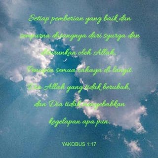 Yakobus 1:17-22 - Segala pemberian yang baik dan sempurna diturunkan dari syurga oleh Bapa, sumber segala cahaya. Dia tidak berubah dan tidak seperti bayangan yang berubah-ubah bentuknya. Dengan kehendak-Nya Dia mencipta kita melalui firman-Nya yang benar. Dengan demikian kita menjadi yang sulung antara semua makhluk-Nya.
Saudara-saudara yang kukasihi, sebagaimana kamu tahu, seseorang haruslah cepat mendengar, lambat bercakap, dan lambat menjadi marah. Orang yang marah tidak dapat melakukan perbuatan yang benar dan diredai Allah. Oleh itu, kikislah segala tabiat buruk dan kelakuan jahat. Kemudian terimalah firman yang disemaikan-Nya ke dalam hatimu dengan rendah hati, kerana firman itu dapat menyelamatkanmu.
Namun demikian, jangan tipu dirimu dengan hanya mendengar firman; lakukanlah firman itu.