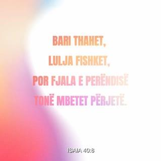 Isaia 40:8 - Bari thahet, lulja fishket, por fjala e Perëndisë tonë mbetet përjetë".