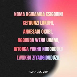 AmaHubo 23:4 - Noma ngihamba esigodini sethunzi lokufa,
angesabi okubi, ngokuba wena unami,
intonga yakho nodondolo lwakho ziyangiduduza.