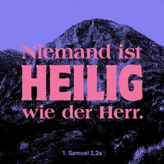 1. Samuel 2:1-11 - Hanna sang ein Loblied:
»Der HERR erfüllt mein Herz mit großer Freude,
er richtet mich auf und gibt mir neue Kraft!
Laut lache ich über meine Feinde
und freue mich über deine Hilfe!
Niemand ist so heilig wie du,
denn du bist der einzige und wahre Gott.
Du bist ein Fels,
keiner ist so stark und unerschütterlich wie du.
Lasst eure stolzen Reden und frechen Worte!
Wisst ihr denn nicht,
dass der HERR alles hört, was ihr sagt,
und genau prüft, was ihr tut?
Die Waffen starker Soldaten sind zerbrochen,
doch die Schwachen bekommen neue Kraft.
Wer immer satt geworden ist,
muss nun für ein Stück Brot hart arbeiten.
Doch wer damals Hunger litt,
hat heute genug zu essen.
Die unfruchtbare Frau bringt sieben Kinder zur Welt,
die kinderreiche jedoch welkt dahin!
Der HERR tötet und macht wieder lebendig.
Er schickt Menschen hinab ins Totenreich und ruft sie wieder herauf.
Manche macht er arm, andere dagegen reich.
Er erniedrigt und erhöht Menschen, wie er es für richtig hält.
Dem Verachteten hilft er aus seiner Not.
Er zieht den Armen aus dem Schmutz
und stellt ihn dem Fürsten gleich,
ja, er gibt ihm einen Ehrenplatz.
Dem HERRN gehört die ganze Welt,
auf ein festes Fundament hat er sie gegründet.
Er beschützt jeden, der ihm vertraut,
doch wer von ihm nichts wissen will, der wird in Finsternis enden.
Denn aus eigener Kraft erringt keiner den Sieg.
Wer es wagt, mit dem HERRN zu streiten, der verliert.
Er geht zugrunde, wenn Gott seinen schrecklichen Donner gegen ihn grollen lässt.
Der HERR wird über die ganze Welt Gericht halten.
Macht und Ehre gibt er seinem König,
den er auserwählt hat.«
Danach reisten Elkana und Hanna wieder zurück nach Rama. Der Junge aber blieb beim Priester Eli und wurde unter seiner Aufsicht ein Diener Gottes.