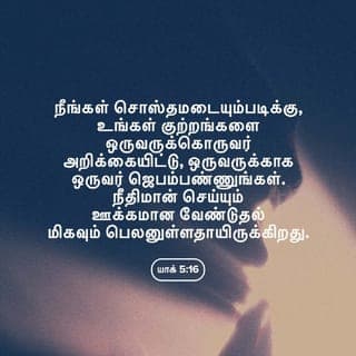 யாக்கோபு 5:16-17 - நீங்கள் சொஸ்தமடையும்படிக்கு, உங்கள் குற்றங்களை ஒருவருக்கொருவர் அறிக்கையிட்டு, ஒருவருக்காக ஒருவர் ஜெபம்பண்ணுங்கள். நீதிமான் செய்யும் ஊக்கமான வேண்டுதல் மிகவும் பெலனுள்ளதாயிருக்கிறது.
எலியா என்பவன் நம்மைப்போலப் பாடுள்ள மனுஷனாயிருந்தும், மழைபெய்யாதபடிக்குக் கருத்தாய் ஜெபம்பண்ணினான், அப்பொழுது மூன்று வருஷமும் ஆறு மாதமும் பூமியின்மேல் மழை பெய்யவில்லை.