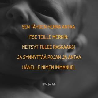 Jesajan kirja 7:14 - Sen tähden Herra antaa itse teille merkin: neitsyt tulee raskaaksi ja synnyttää pojan ja antaa hänelle nimen Immanuel.