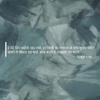 याकूब 1:19-25 - हे मेरे प्रिय भाइयो, यह बात तुम जान लो : हर एक मनुष्य सुनने के लिये तत्पर और बोलने में धीर और क्रोध में धीमा हो, क्योंकि मनुष्य का क्रोध परमेश्वर के धर्म का निर्वाह नहीं कर सकता। इसलिये सारी मलिनता और बैर भाव की बढ़ती को दूर करके, उस वचन को नम्रता से ग्रहण कर लो जो हृदय में बोया गया और जो तुम्हारे प्राणों का उद्धार कर सकता है। परन्तु वचन पर चलनेवाले बनो, और केवल सुननेवाले ही नहीं जो अपने आप को धोखा देते हैं। क्योंकि जो कोई वचन का सुननेवाला हो और उस पर चलनेवाला न हो, तो वह उस मनुष्य के समान है जो अपना स्वाभाविक मुँह दर्पण में देखता है। इसलिये कि वह अपने आप को देखकर चला जाता और तुरन्त भूल जाता है कि वह कैसा था। पर जो व्यक्ति स्वतंत्रता की सिद्ध व्यवस्था पर ध्यान करता रहता है, वह अपने काम में इसलिये आशीष पाएगा कि सुनकर भूलता नहीं पर वैसा ही काम करता है।