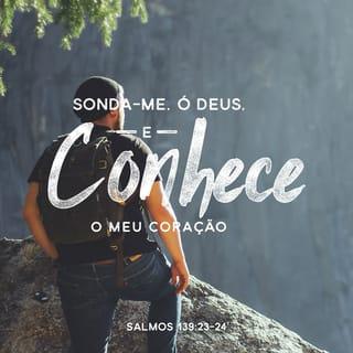 Salmos 139:23 - Ó Deus, examina-me e conhece
o meu coração!
Prova-me e conhece os meus pensamentos.