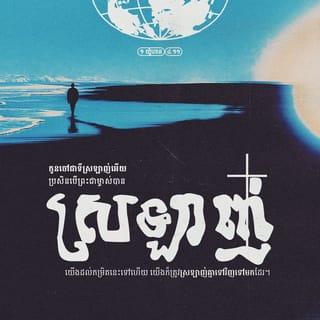 ១ យ៉ូហាន 4:10-12 - សេចក្ដីស្រឡាញ់របស់ព្រះជាម្ចាស់មានដូចតទៅនេះ មិនមែនយើងទេដែលបានស្រឡាញ់ព្រះអង្គ គឺព្រះអង្គទេតើដែលបានស្រឡាញ់យើង និងបានចាត់ព្រះបុត្រារបស់ព្រះអង្គឲ្យយាងមកបូជាព្រះជន្ម លោះយើងឲ្យរួចពីបាបផង។ កូនចៅជាទីស្រឡាញ់អើយ ប្រសិនបើព្រះជាម្ចាស់បានស្រឡាញ់យើងដល់កម្រិតនេះទៅហើយ យើងក៏ត្រូវស្រឡាញ់គ្នាទៅវិញទៅមកដែរ។
ពុំដែលមាននរណាបានឃើញព្រះជាម្ចាស់ឡើយ។ ប្រសិនបើយើងស្រឡាញ់គ្នាទៅវិញទៅមក ព្រះជាម្ចាស់ស្ថិតនៅជាប់នឹងយើង ហើយព្រះហឫទ័យស្រឡាញ់របស់ព្រះអង្គនឹងបានគ្រប់លក្ខណៈនៅក្នុងយើងដែរ។