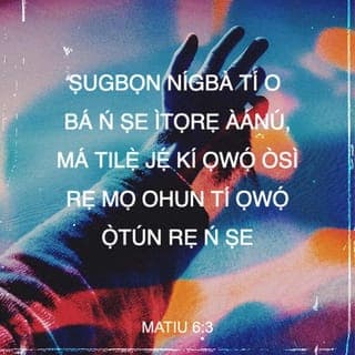 Mat 6:2-16 - Nitorina nigbati iwọ ba nṣe itọrẹ ãnu rẹ, máṣe fun fère niwaju rẹ, bi awọn agabagebe ti nṣe ni sinagogu ati ni ita, ki nwọn ki o le gbà iyìn enia. Lõtọ ni mo wi fun nyin, nwọn ti gbà ère wọn na.
Ṣugbọn nigbati iwọ ba nṣe itọrẹ ãnu rẹ, máṣe jẹ ki ọwọ́ òsi rẹ ki o mọ̀ ohun ti ọwọ́ ọtún rẹ nṣe;
Ki itọrẹ ãnu rẹ ki o le wà ni ìkọkọ; Baba rẹ ti o si riran ni ìkọkọ, on tikararẹ̀ yio san a fun ọ ni gbangba.
Nigbati iwọ ba ngbadura, máṣe dabi awọn agabagebe; nitori nwọn fẹ ati mã duro gbadura ni sinagogu ati ni igun ọ̀na ita, ki enia ki o ba le ri wọn. Lõtọ ni mo wi fun nyin, nwọn ti gbà ère wọn na.
Ṣugbọn iwọ, nigbati iwọ ba ngbadura, wọ̀ iyẹwu rẹ lọ, nigbati iwọ ba si sé ilẹkùn rẹ tan, gbadura si Baba rẹ ti mbẹ ni ìkọkọ; Baba rẹ ti o si riran ni ìkọkọ yio san a fun ọ ni gbangba.
Ṣugbọn nigbati ẹnyin ba ngbadura, ẹ máṣe atunwi asan bi awọn keferi; nwọn ṣebi a o ti itori ọ̀rọ pipọ gbọ́ ti wọn.
Nitorina ki ẹnyin máṣe dabi wọn: Baba nyin sá mọ̀ ohun ti ẹnyin ṣe alaini, ki ẹ to bère lọwọ rẹ̀.
Nitorina bayi ni ki ẹnyin mã gbadura: Baba wa ti mbẹ li ọrun; Ki a bọ̀wọ fun orukọ rẹ.
Ki ijọba rẹ de; Ifẹ tirẹ ni ki a ṣe, bi ti ọrun, bẹ̃ni li aiye.
Fun wa li onjẹ õjọ wa loni.
Dari gbese wa jì wa, bi awa ti ndarijì awọn onigbese wa.
Má si fà wa sinu idẹwò, ṣugbọn gbà wa lọwọ bilisi. Nitori ijọba ni tirẹ, ati agbara, ati ogo, lailai. Amin.
Nitori bi ẹnyin ba fi ẹ̀ṣẹ awọn enia jì wọn, Baba nyin ti mbẹ li ọrun yio fi ẹ̀ṣẹ ti nyin jì nyin.
Ṣugbọn bi ẹnyin ko ba fi ẹ̀ṣẹ awọn enia jì wọn, Baba nyin ki yio si fi ẹ̀ṣẹ ti nyin jì nyin.
Ati pẹlu nigbati ẹnyin ba ngbàwẹ, ẹ máṣe dabi awọn agabagebe ti nfajuro; nwọn a ba oju jẹ, nitori ki nwọn ki o ba le farahàn fun enia pe nwọn ngbàwẹ. Lõtọ ni mo wi fun nyin, nwọn ti gbà ère wọn na.