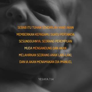 Yesaya 7:14 - Sebab itu Tuhan sendirilah yang akan memberikan kepadamu suatu pertanda: Sesungguhnya, seorang perempuan muda mengandung dan akan melahirkan seorang anak laki-laki, dan ia akan menamakan Dia Imanuel.