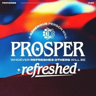 Proverbs 11:25 - The generous will prosper;
those who refresh others will themselves be refreshed.