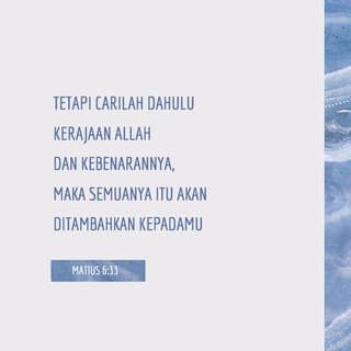 Matius 6:33-34 - Tetapi carilah dahulu Kerajaan Allah dan kebenarannya, maka semuanya itu akan ditambahkan kepadamu. Sebab itu janganlah kamu kuatir akan hari besok, karena hari besok mempunyai kesusahannya sendiri. Kesusahan sehari cukuplah untuk sehari.”