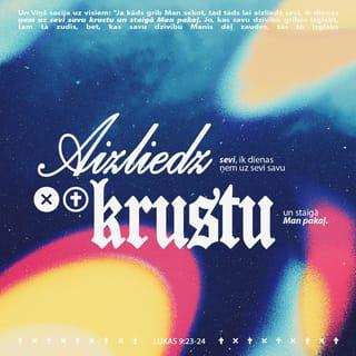 Lūkas 9:23-26 - Un Viņš sacīja uz visiem: "Ja kāds grib Man sekot, tad tāds lai aizliedz sevi, ik dienas ņem uz sevi savu krustu un staigā Man pakaļ. Jo, kas savu dzīvību gribēs izglābt, tam tā zudīs, bet, kas savu dzīvību Manis dēļ zaudēs, tas to izglābs. Jo ko tas cilvēkam līdz, ka viņš iemanto visu pasauli un pats sevi pazaudē un samaitā? Jo, kas kaunas Manis un Manu vārdu dēļ, tā paša dēļ kaunēsies Cilvēka Dēls, kad Viņš nāks Savā un Sava Tēva un svēto eņģeļu godībā.