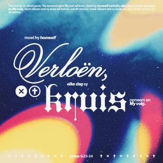 Lukas 9:23 - Later het Jesus vir die mense gesê: “Dit is baie moeilik om een van my volgelinge te wees. Om dit reg te kry moet jy jou eie belange tweede stel. Jy moet as’t ware jou doodsvonnis teken deur elke dag jou kruis op te tel en agter My aan te stap.