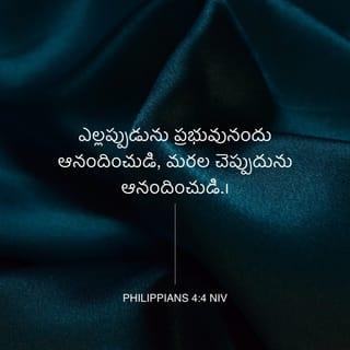 ఫిలిప్పీయులకు 4:4-6 - ఎల్లప్పుడును ప్రభువునందు ఆనందించుడి, మరల చెప్పుదును ఆనందించుడి. మీ సహనమును సకల జనులకు తెలియబడనియ్యుడి. ప్రభువు సమీపముగా ఉన్నాడు. దేనినిగూర్చియు చింతపడకుడి గాని ప్రతి విషయములోను ప్రార్థన విజ్ఞాపనములచేత కృతజ్ఞతాపూర్వకముగా మీ విన్నపములు దేవునికి తెలియజేయుడి.